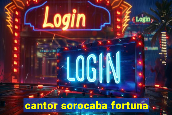 cantor sorocaba fortuna